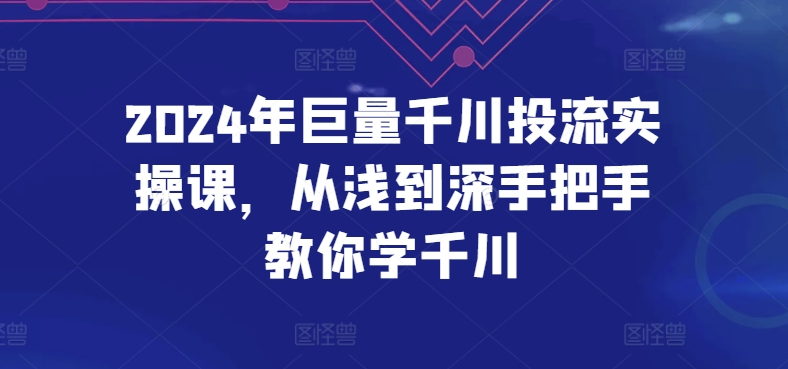 2024年巨量千川投流实操课，从浅到深手把手教你学千川-一号资源库