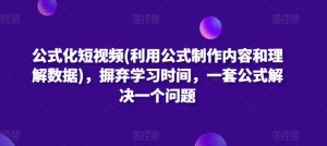 公式化短视频(利用公式制作内容和理解数据),摒弃学习时间,一套公式解决一个问题-一号资源库