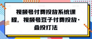 视频号付费投放系统课程,视频号豆子付费投放·叠投打法-一号资源库