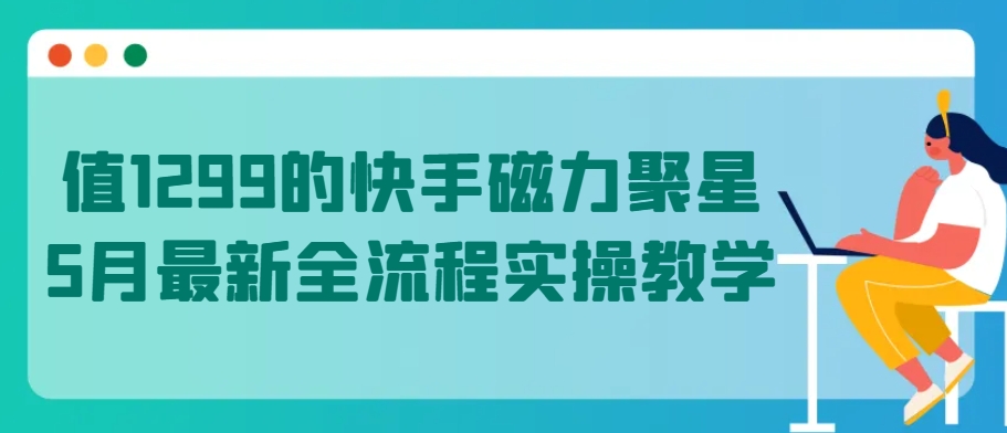 值1299的快手磁力聚星5月最新全流程实操教学【揭秘】-一号资源库