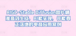 AIGC-Stable Diffusion图片精准高效生成,AI能实现,并能真正落地的电商应用案例-一号资源库