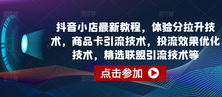 抖音小店最新教程，体验分拉升技术，商品卡引流技术，投流效果优化技术，精选联盟引流技术等-一号资源库