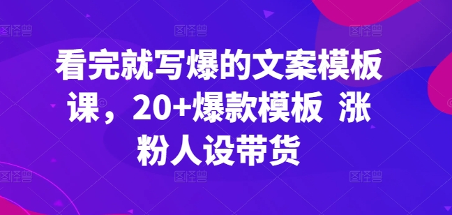 看完就写爆的文案模板课，20+爆款模板  涨粉人设带货-一号资源库