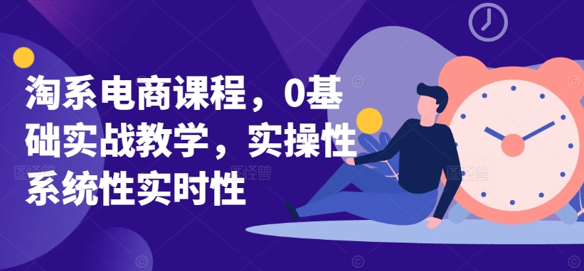 淘系电商课程，0基础实战教学，实操性系统性实时性-一号资源库