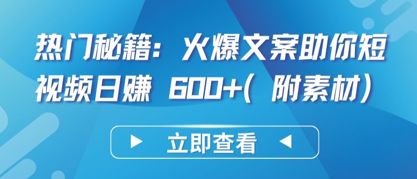 热门秘籍：火爆文案助你短视频日赚 600+(附素材)【揭秘】-一号资源库