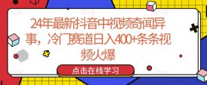 24年最新抖音中视频奇闻异事，冷门赛道日入400+条条视频火爆【揭秘】-一号资源库