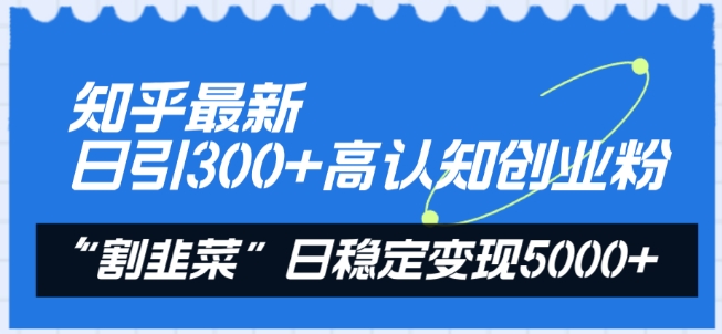 知乎最新日引300+高认知创业粉，“割韭菜”日稳定变现5000+【揭秘】-一号资源库
