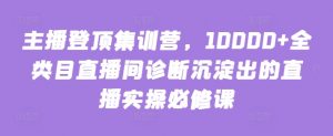 主播登顶集训营，10000+全类目直播间诊断沉淀出的直播实操必修课-一号资源库