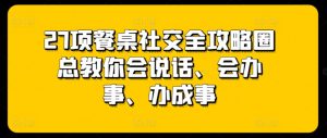27项餐桌社交全攻略圈总教你会说话、会办事、办成事-一号资源库