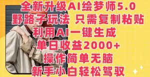 全新升级AI绘梦师5.0.野路子玩法,只需复制粘贴,利用AI一键生成,单日收益2000+【揭秘】-一号资源库
