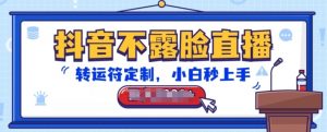 抖音不露脸直播，转运符定制，小白秒上手，音浪收到手软【揭秘】-一号资源库