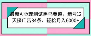 最新AI心理测试黑马赛道，新号12天接广告34条，轻松月入6000+【揭秘】-一号资源库
