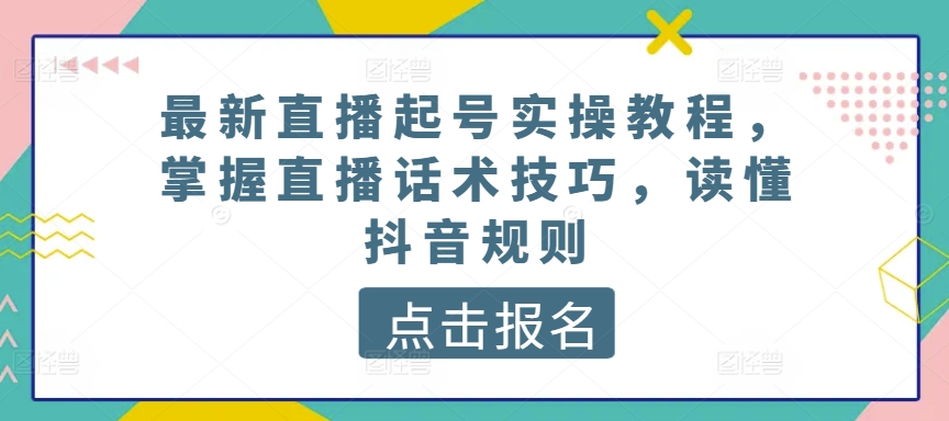 最新直播起号实操教程，掌握直播话术技巧，读懂抖音规则-一号资源库