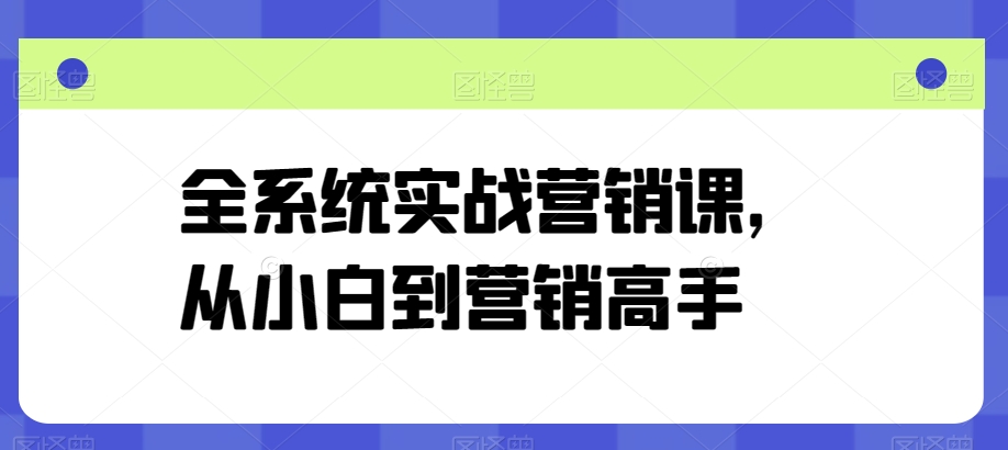 全系统实战营销课，从小白到营销高手-一号资源库