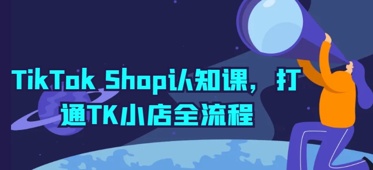 TikTok Shop认知课，打通TK小店全流程-一号资源库