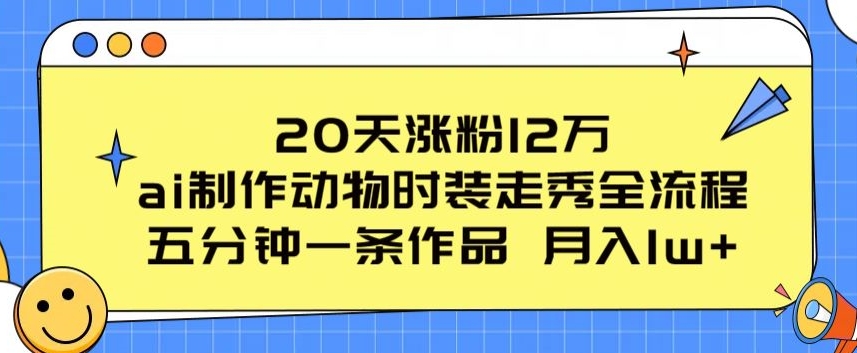20天涨粉12万，ai制作动物时装走秀全流程，五分钟一条作品，流量大【揭秘】-一号资源库