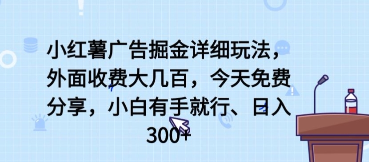 小红薯广告掘金详细玩法，外面收费大几百，小白有手就行，日入300+【揭秘】-一号资源库