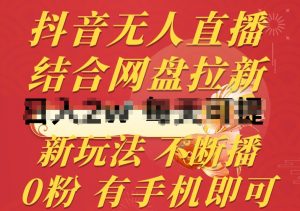 抖音无人直播，结合网盘拉新，新玩法不违规不断播，0粉有手机就能做【揭秘】-一号资源库
