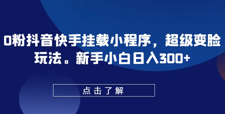 0粉抖音快手挂载小程序，超级变脸玩法，新手小白日入300+【揭秘】-一号资源库