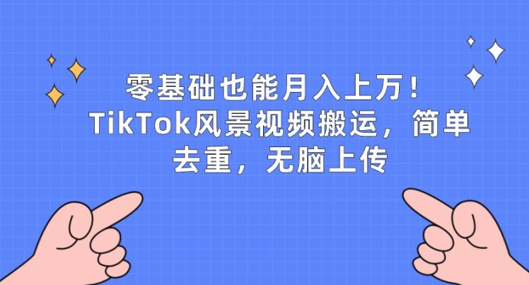 零基础也能月入上w，TikTok风景视频搬运，简单去重，无脑上传【揭秘】-一号资源库