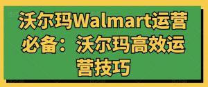 沃尔玛Walmart运营必备：沃尔玛高效运营技巧-一号资源库