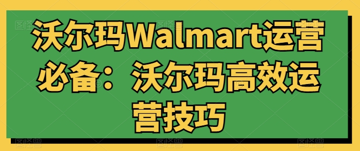 沃尔玛Walmart运营必备：沃尔玛高效运营技巧-一号资源库