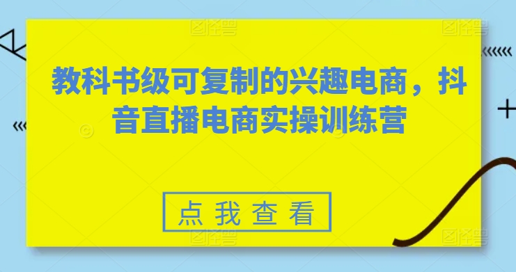 教科书级可复制的兴趣电商，抖音直播电商实操训练营-一号资源库