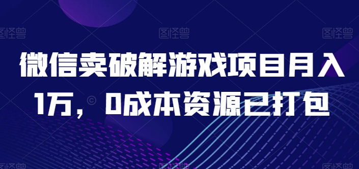 微信卖破解游戏项目月入1万，0成本资源已打包【揭秘】-一号资源库