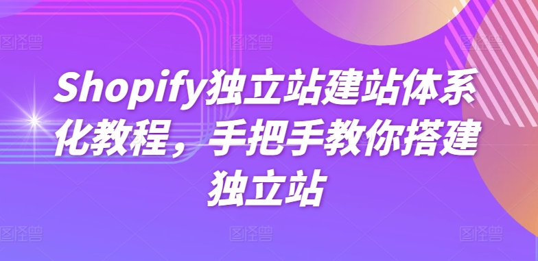 Shopify独立站建站体系化教程，手把手教你搭建独立站-一号资源库