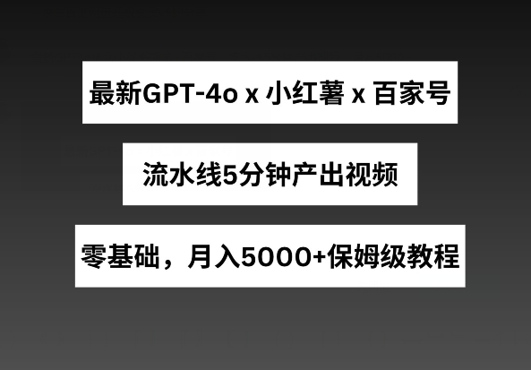 最新GPT4o结合小红书商单+百家号，流水线5分钟产出视频，月入5000+【揭秘】-一号资源库