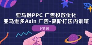 亚马逊PPC 广告投放优化：亚马逊多Asin 广告-高阶打法内训班-9节课-一号资源库
