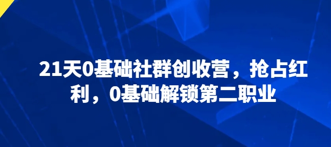 21天0基础社群创收营，抢占红利，0基础解锁第二职业-一号资源库