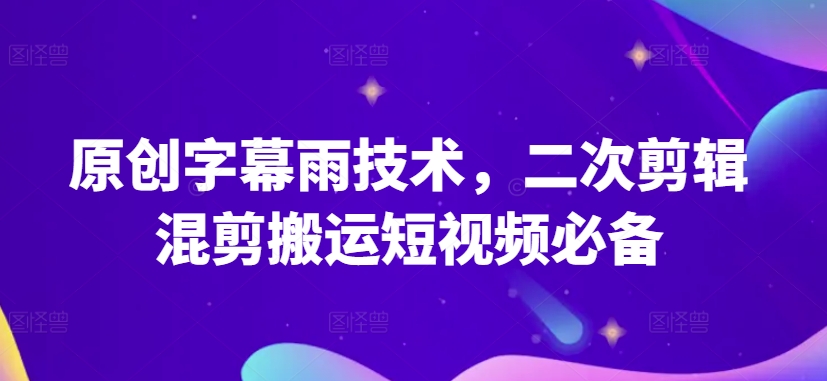 原创字幕雨技术，二次剪辑混剪搬运短视频必备【揭秘】-一号资源库