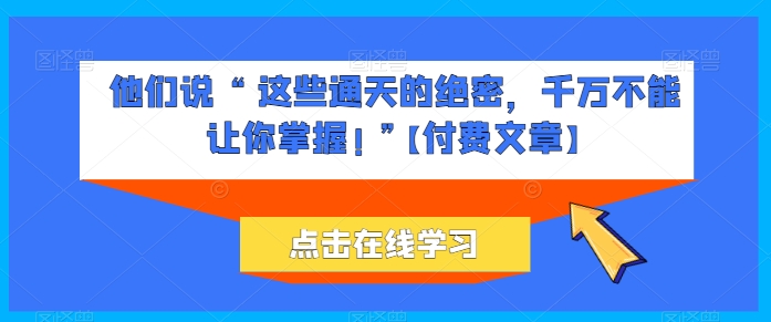 他们说 “ 这些通天的绝密，千万不能让你掌握! ”【付费文章】-一号资源库
