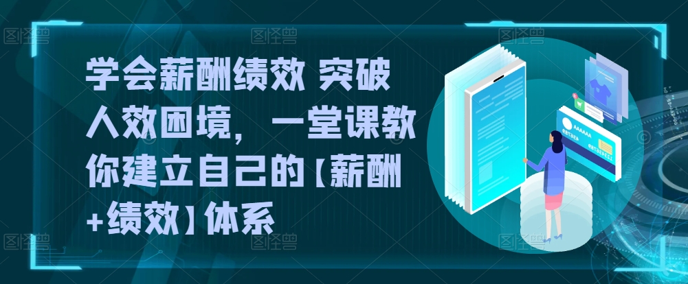 学会薪酬绩效 突破人效困境，​一堂课教你建立自己的【薪酬+绩效】体系-一号资源库