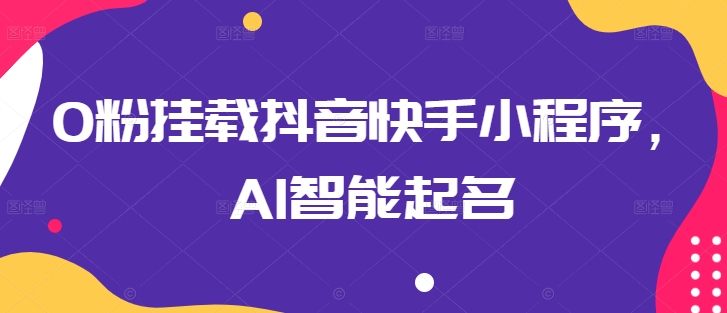 0粉挂载抖音快手小程序，AI智能起名-一号资源库