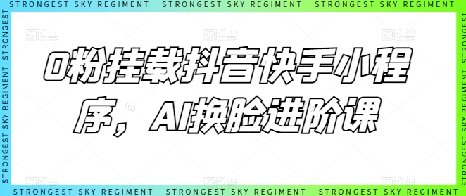 0粉挂载抖音快手小程序，AI换脸进阶课-一号资源库