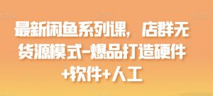 最新闲鱼系列课，店群无货源模式-爆品打造硬件+软件+人工-一号资源库