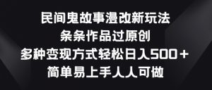 民间鬼故事漫改新玩法，条条作品过原创，多种变现方式，简单易上手人人可做【揭秘】-一号资源库