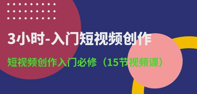 3小时-入门短视频创作：短视频创作入门必修(15节视频课)-一号资源库