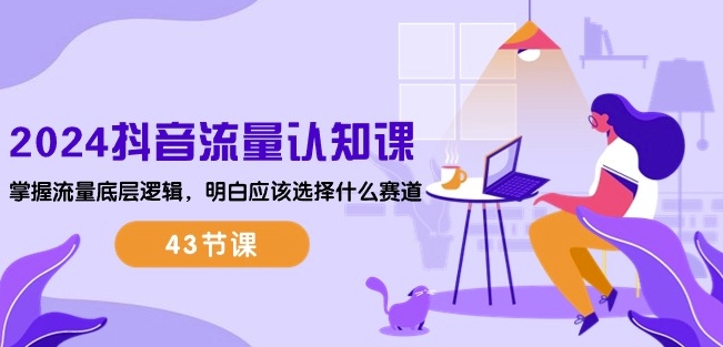 2024抖音流量认知课：掌握流量底层逻辑，明白应该选择什么赛道 (43节课)-一号资源库