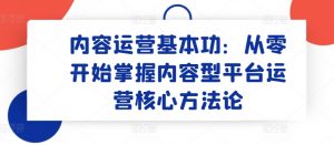 内容运营基本功:从零开始掌握内容型平台运营核心方法论-一号资源库