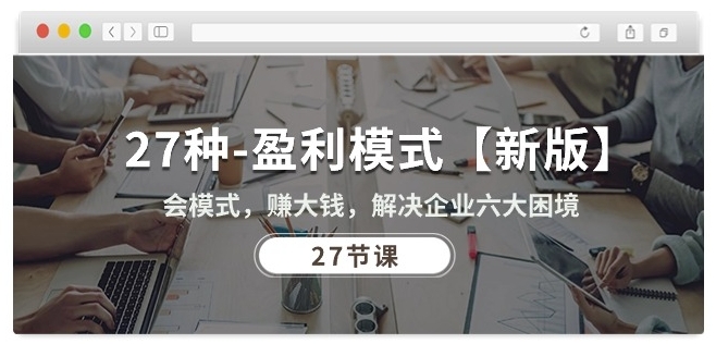 27种盈利模式【新版】会模式，赚大钱，解决企业六大困境 (27节课)-一号资源库