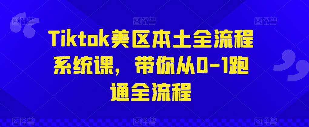 Tiktok美区本土全流程系统课，带你从0-1跑通全流程-一号资源库
