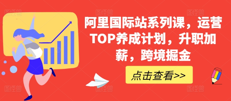 阿里国际站系列课，运营TOP养成计划，升职加薪，跨境掘金-一号资源库