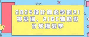 2024设计师必学的AI视觉课，AIGC辅助设计实操教学-一号资源库