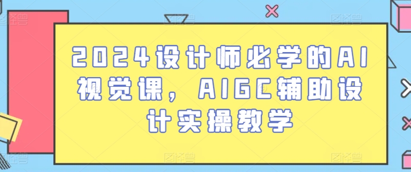 2024设计师必学的AI视觉课，AIGC辅助设计实操教学-一号资源库