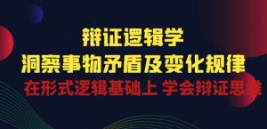 辩证 逻辑学 | 洞察 事物矛盾及变化规律 在形式逻辑基础上 学会辩证思维-一号资源库