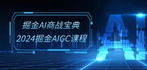 掘金AI商战宝典-系统班：2024掘金AIGC课程(30节视频课)-一号资源库