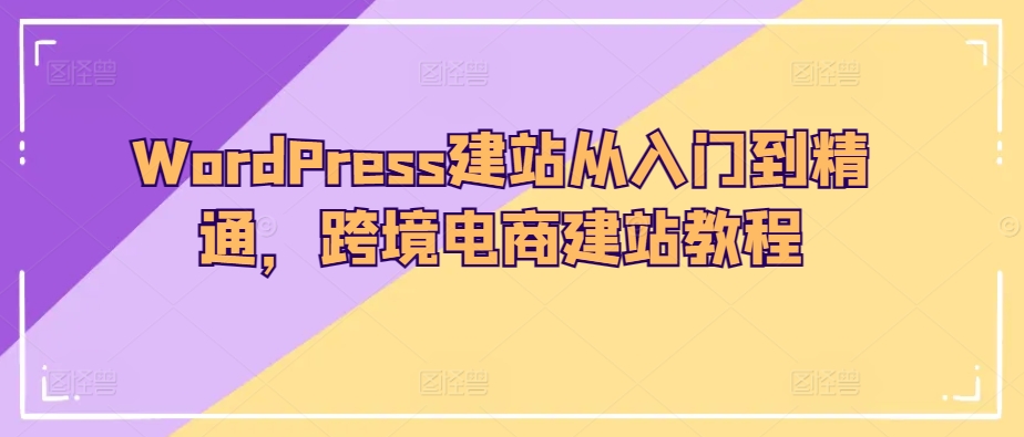 WordPress建站从入门到精通，跨境电商建站教程-一号资源库